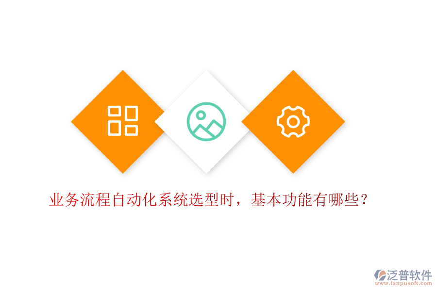 業(yè)務(wù)流程自動化系統(tǒng)選型時，基本功能有哪些？