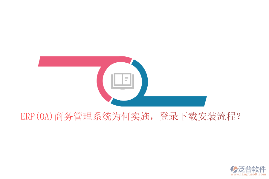 ERP(OA)商務(wù)管理系統(tǒng)為何實(shí)施，登錄下載安裝流程？