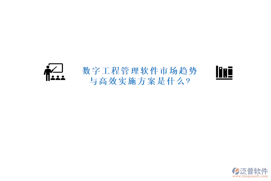 數(shù)字工程管理軟件市場(chǎng)趨勢(shì)與高效實(shí)施方案是什么?