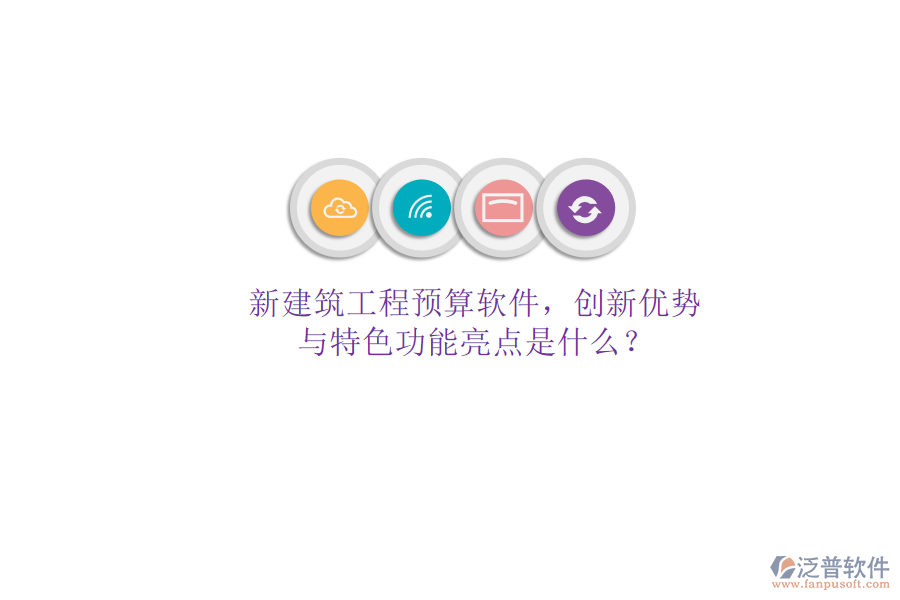 新建筑工程預(yù)算軟件，創(chuàng)新優(yōu)勢(shì)與特色功能亮點(diǎn)是什么?