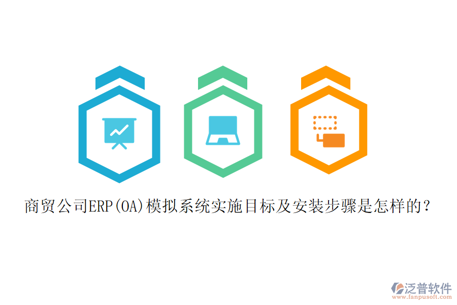 商貿(mào)公司ERP(OA)模擬系統(tǒng)實(shí)施目標(biāo)及安裝步驟是怎樣的？