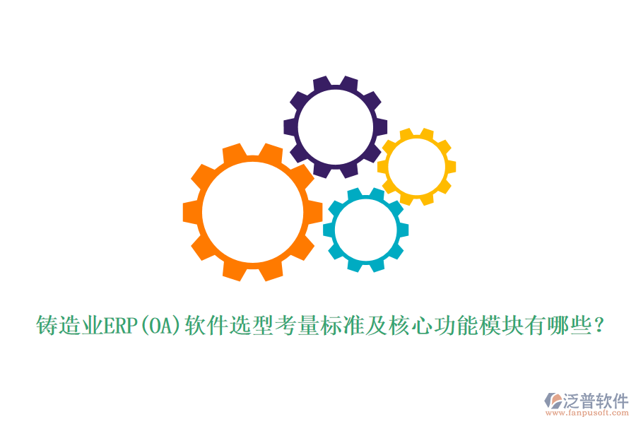 鑄造業(yè)ERP(OA)軟件選型考量標(biāo)準(zhǔn)及核心功能模塊有哪些？