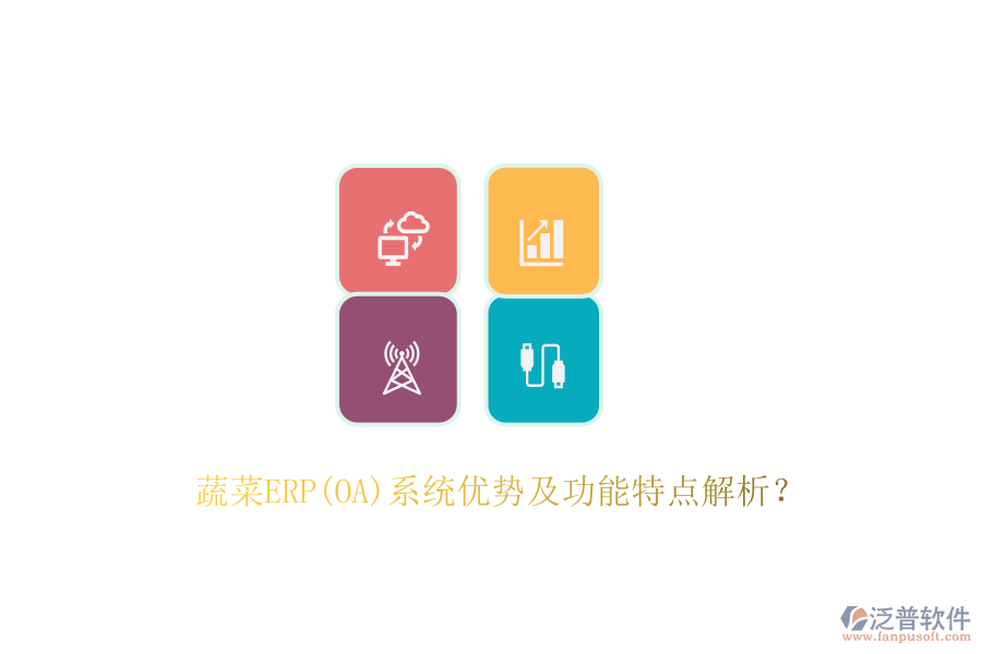 蔬菜ERP(OA)系統(tǒng)優(yōu)勢及功能特點(diǎn)解析？
