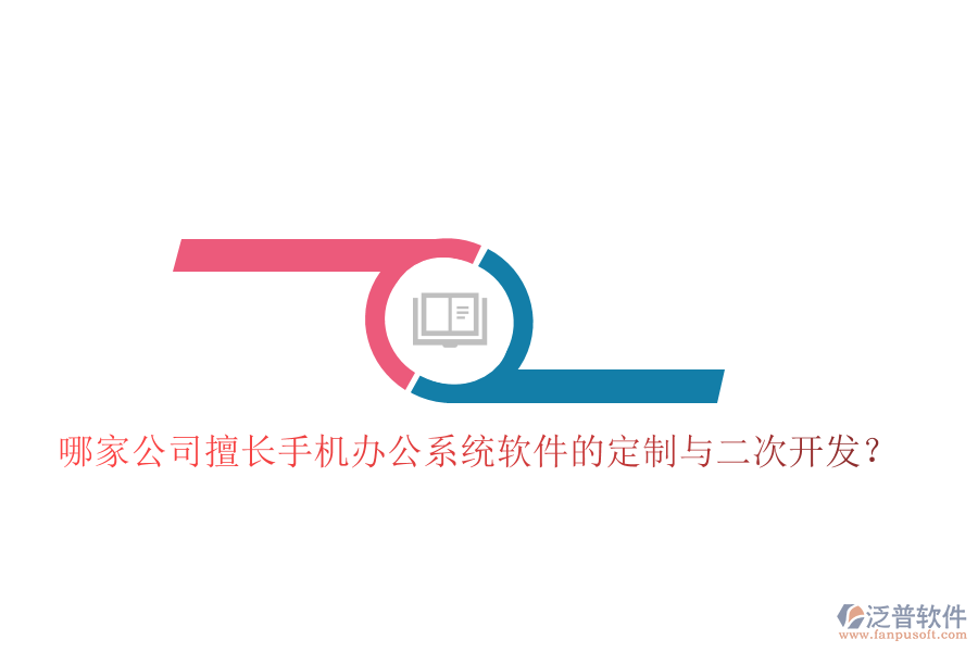 哪家公司擅長手機辦公系統(tǒng)軟件的定制與二次開發(fā)？
