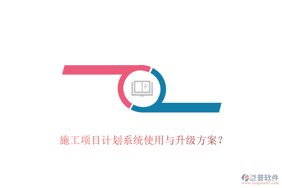 施工項(xiàng)目計(jì)劃系統(tǒng)使用與升級方案？