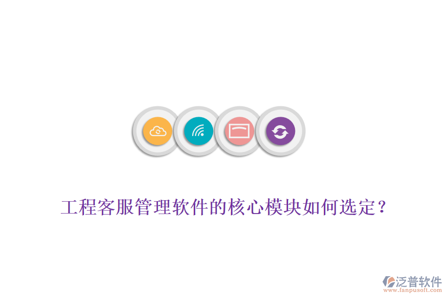 工程客服管理軟件的核心模塊如何選定？