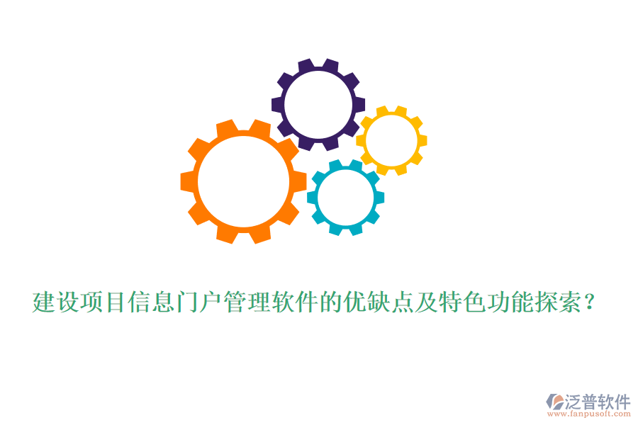 建設(shè)項(xiàng)目信息門戶管理軟件的優(yōu)缺點(diǎn)及特色功能探索？