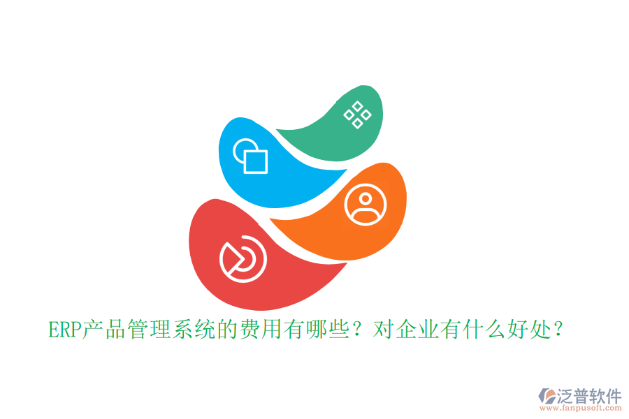 ERP產(chǎn)品管理系統(tǒng)的費(fèi)用有哪些？對企業(yè)有什么好處？