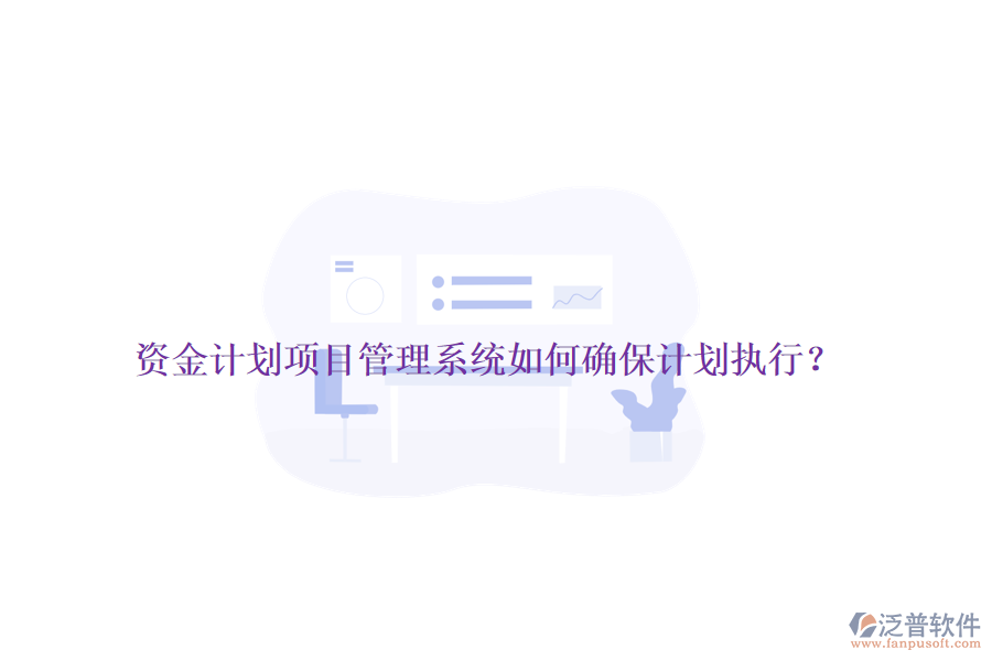 資金計(jì)劃項(xiàng)目管理系統(tǒng)如何確保計(jì)劃執(zhí)行？