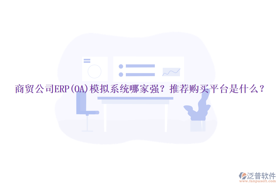 商貿(mào)公司ERP(OA)模擬系統(tǒng)哪家強？推薦購買平臺是什么？