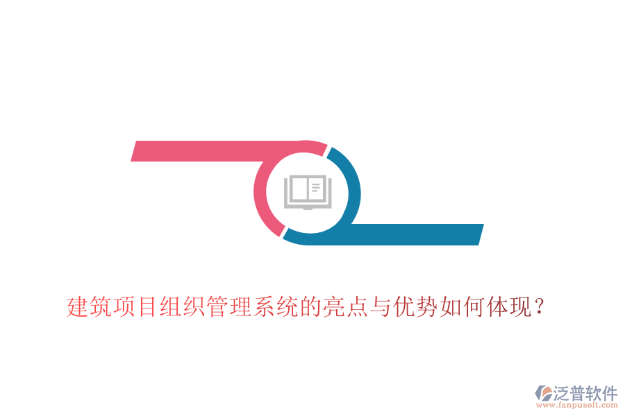 建筑項目組織管理系統(tǒng)的亮點與優(yōu)勢如何體現(xiàn)？