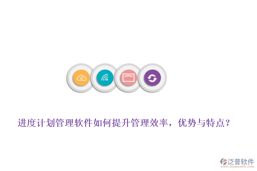 進(jìn)度計(jì)劃管理軟件如何提升管理效率，優(yōu)勢(shì)與特點(diǎn)？