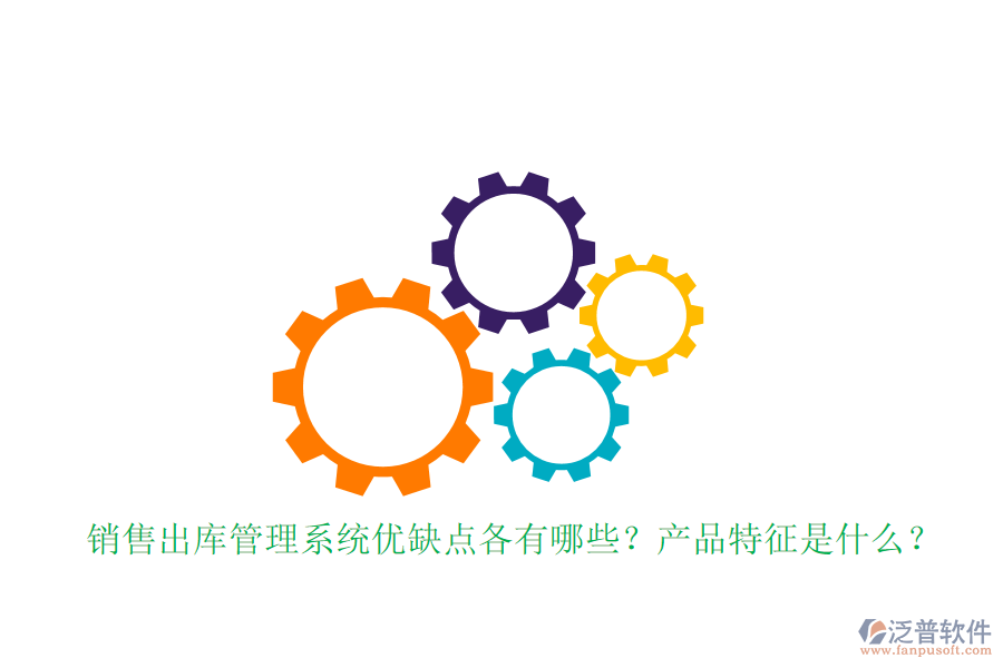 銷售出庫管理系統(tǒng)優(yōu)缺點各有哪些？產(chǎn)品特征是什么？
