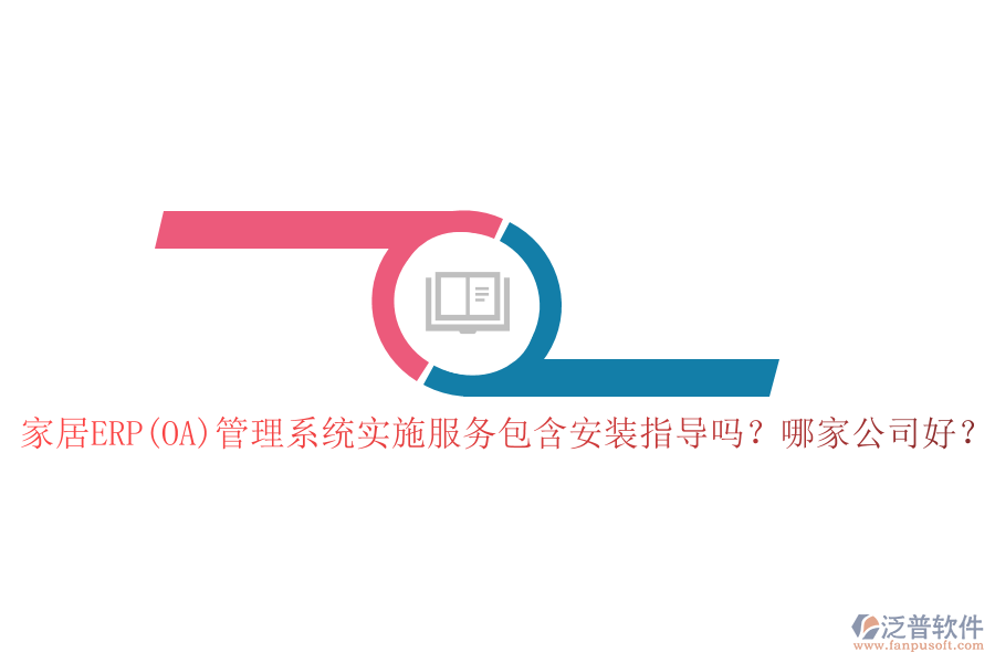 家居ERP(OA)管理系統(tǒng)實施服務包含安裝指導嗎？哪家公司好？