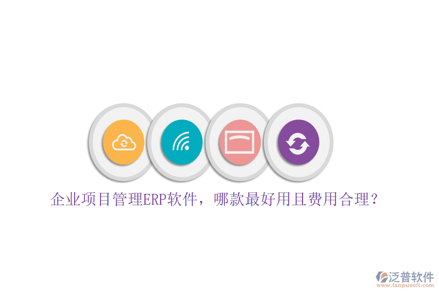 企業(yè)項目管理ERP軟件，哪款最好用且費用合理？