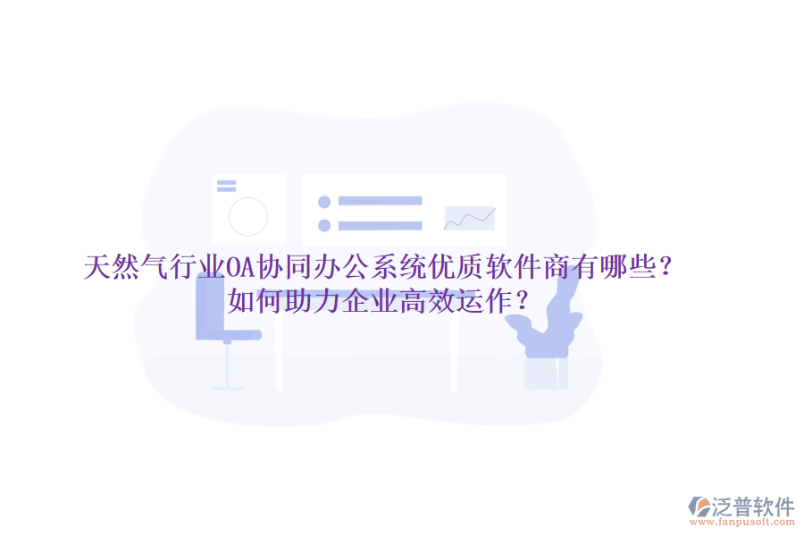 天然氣行業(yè)OA協(xié)同辦公系統(tǒng)優(yōu)質(zhì)軟件商有哪些？如何助力企業(yè)高效運(yùn)作？