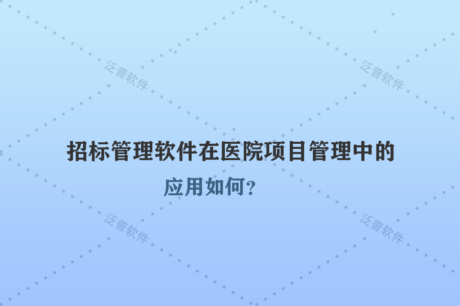 招標(biāo)管理軟件在醫(yī)院項目管理中的應(yīng)用如何？