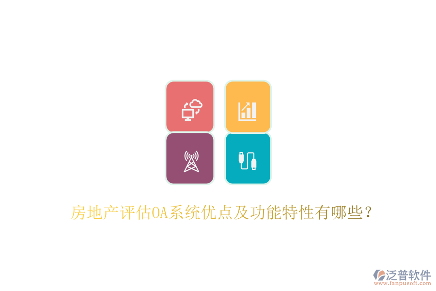  房地產(chǎn)評估OA系統(tǒng)優(yōu)點及功能特性有哪些？