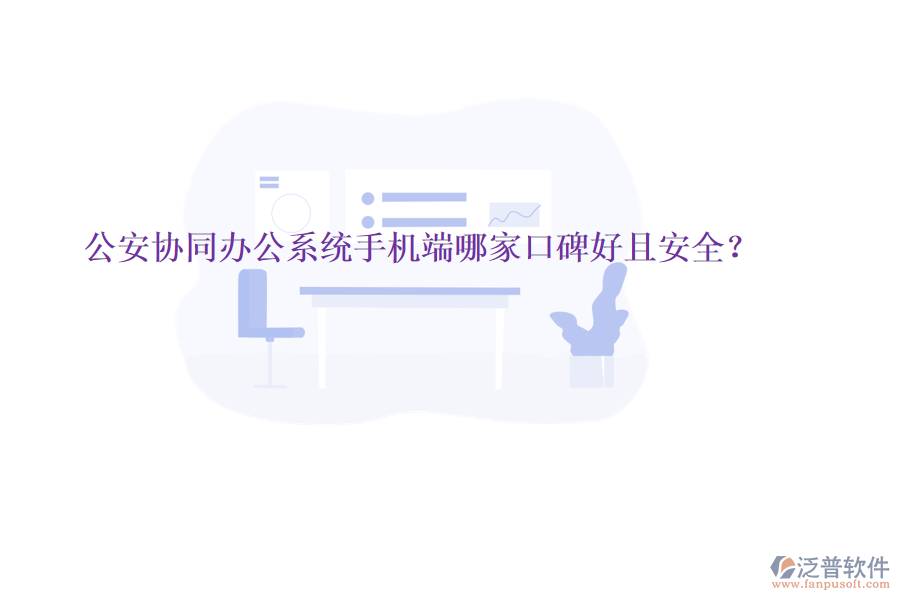  公安協(xié)同辦公系統(tǒng)手機端哪家口碑好且安全？