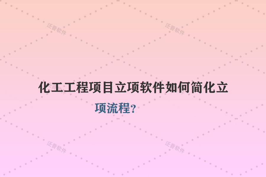 化工工程項目立項軟件如何簡化立項流程？