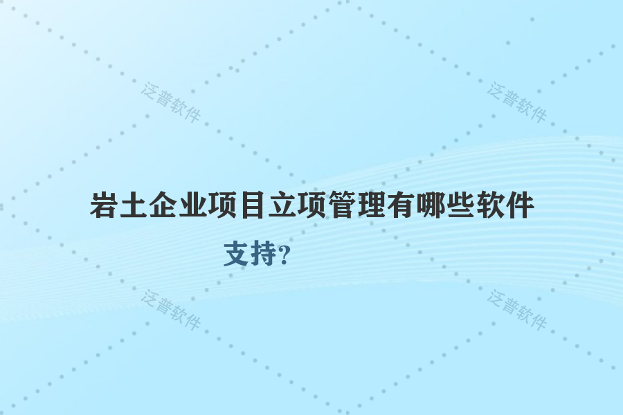 巖土企業(yè)項目立項管理有哪些軟件支持？