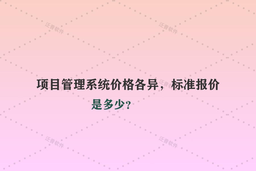 項(xiàng)目管理系統(tǒng)價(jià)格各異，標(biāo)準(zhǔn)報(bào)價(jià)是多少？