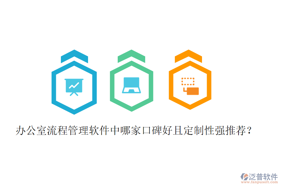  辦公室流程管理軟件中哪家口碑好且定制性強(qiáng)推薦？