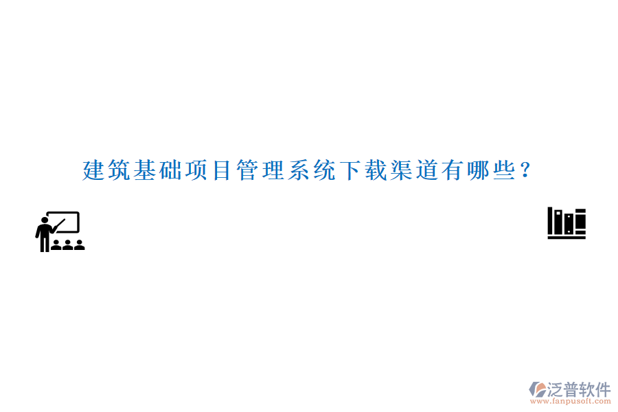 建筑基礎(chǔ)項(xiàng)目管理系統(tǒng)下載渠道有哪些？