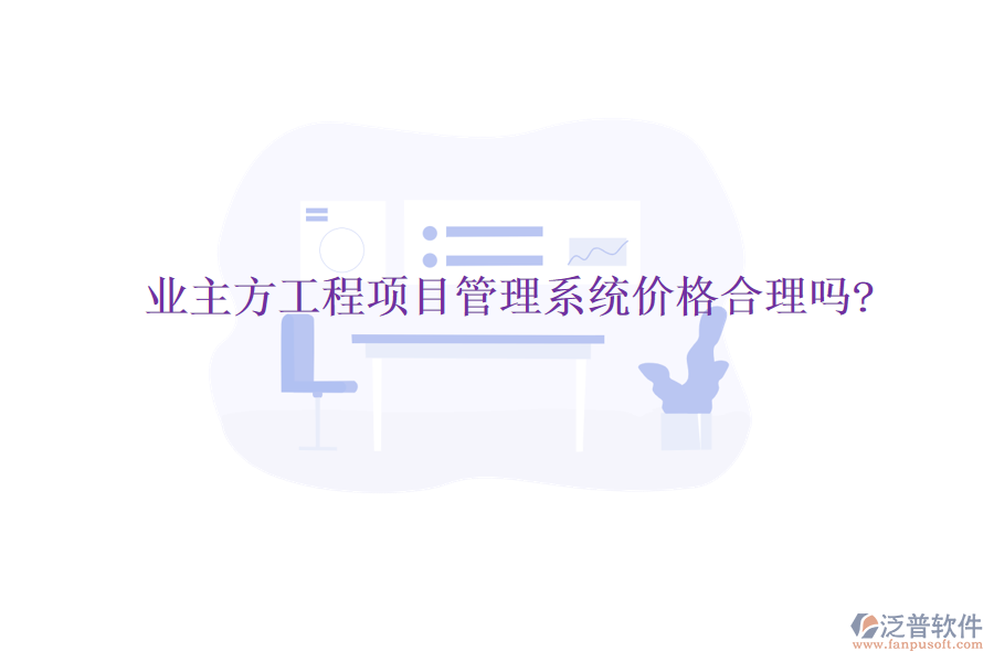 業(yè)主方工程項(xiàng)目管理系統(tǒng)價(jià)格合理嗎?