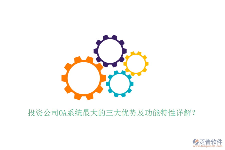  投資公司OA系統(tǒng)最大的三大優(yōu)勢及功能特性詳解？