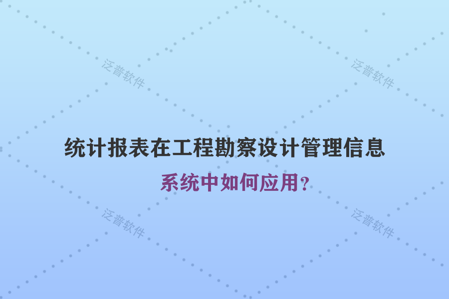 統(tǒng)計報表在工程勘察設(shè)計管理信息系統(tǒng)中如何應(yīng)用？
