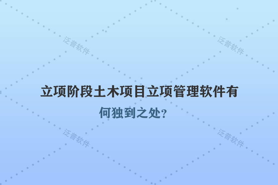 立項階段土木項目立項管理軟件有何獨到之處？