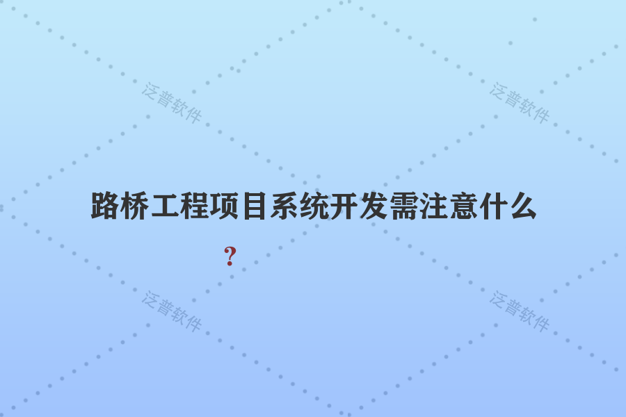 路橋工程項(xiàng)目系統(tǒng)開(kāi)發(fā)需注意什么？
