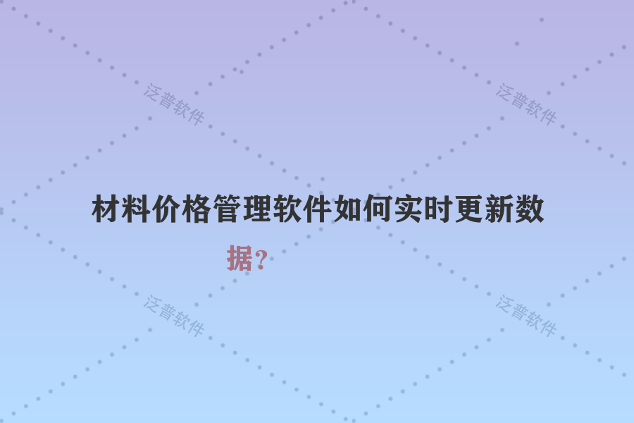 材料價(jià)格管理軟件如何實(shí)時(shí)更新數(shù)據(jù)？