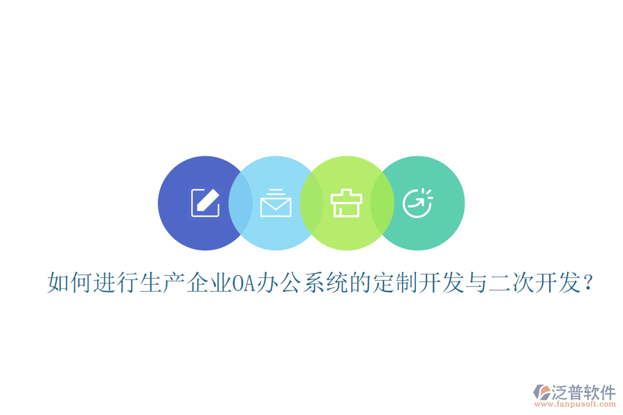  如何進行生產(chǎn)企業(yè)OA辦公系統(tǒng)的定制開發(fā)與二次開發(fā)？
