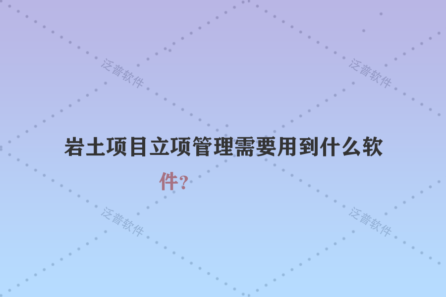 巖土項目立項管理需要用到什么軟件？