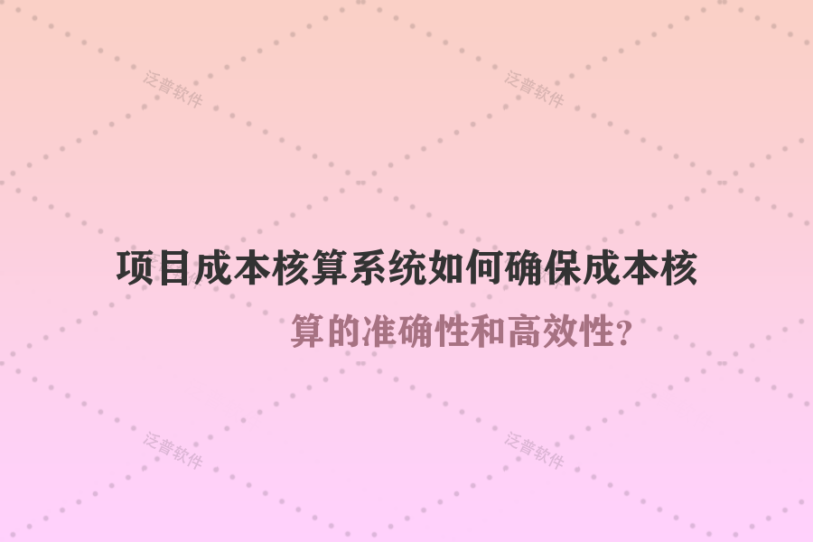 項(xiàng)目成本核算系統(tǒng)如何確保成本核算的準(zhǔn)確性和高效性？