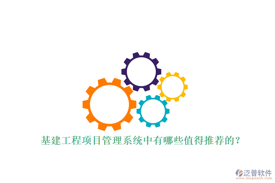 基建工程項目管理系統(tǒng)中有哪些值得推薦的?