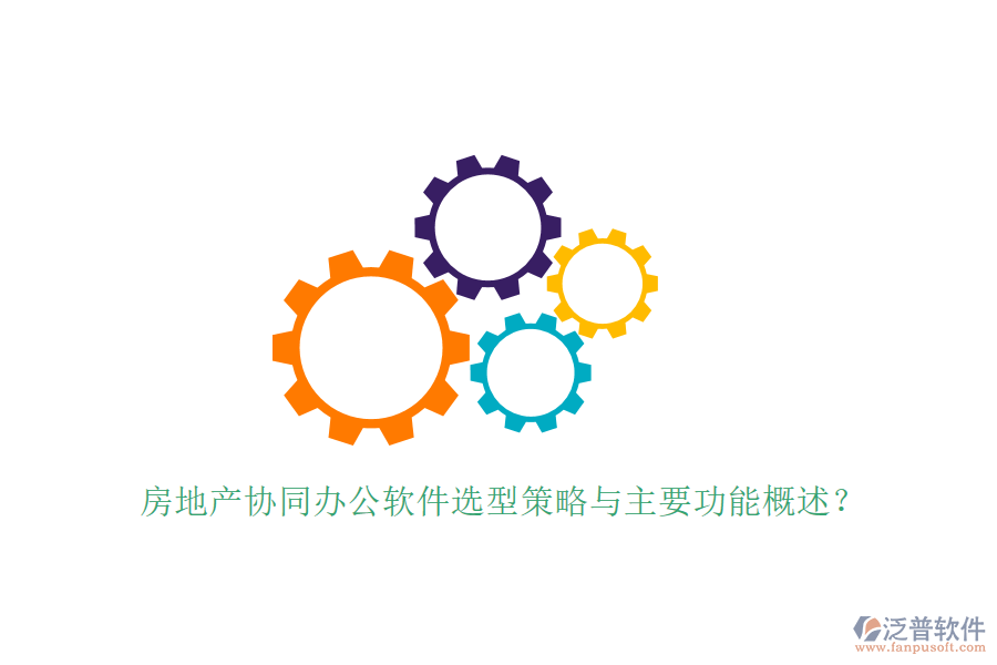  房地產(chǎn)協(xié)同辦公軟件選型策略與主要功能概述？