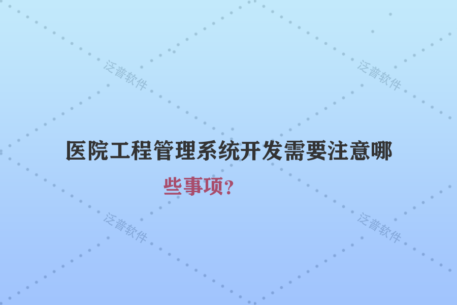 醫(yī)院工程管理系統(tǒng)開發(fā)需要注意哪些事項？