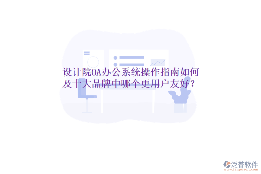  設(shè)計(jì)院OA辦公系統(tǒng)操作指南如何及十大品牌中哪個(gè)更用戶友好？