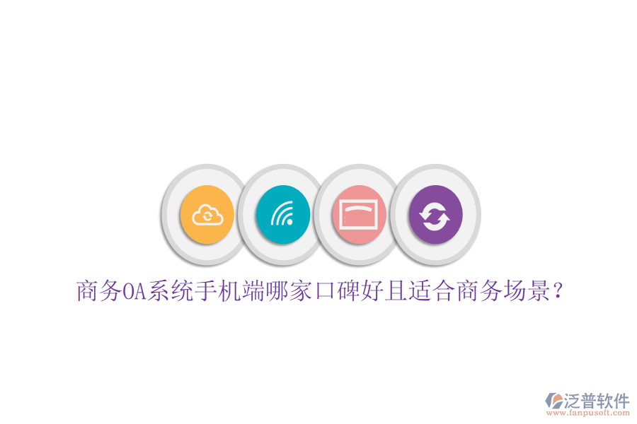  商務(wù)OA系統(tǒng)手機(jī)端哪家口碑好且適合商務(wù)場景？