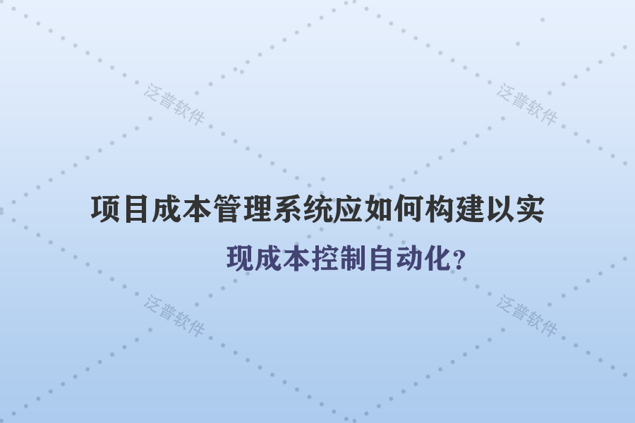 項(xiàng)目成本管理系統(tǒng)應(yīng)如何構(gòu)建以實(shí)現(xiàn)成本控制自動化？