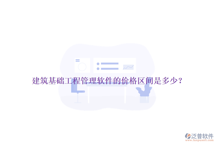 建筑基礎(chǔ)工程管理軟件的價格區(qū)間是多少？