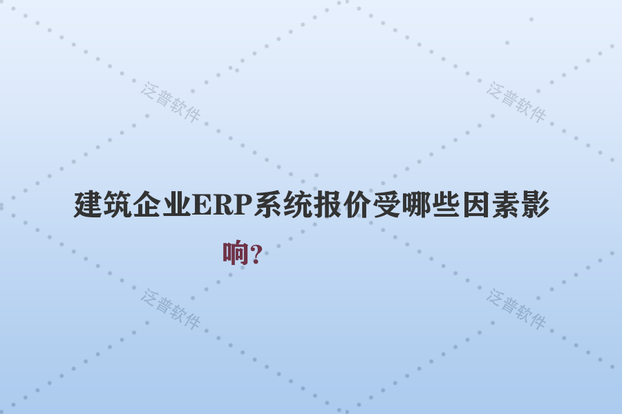 建筑企業(yè)ERP系統(tǒng)報(bào)價(jià)受哪些因素影響？