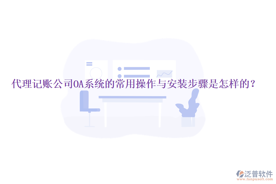  代理記賬公司OA系統(tǒng)的常用操作與安裝步驟是怎樣的？
