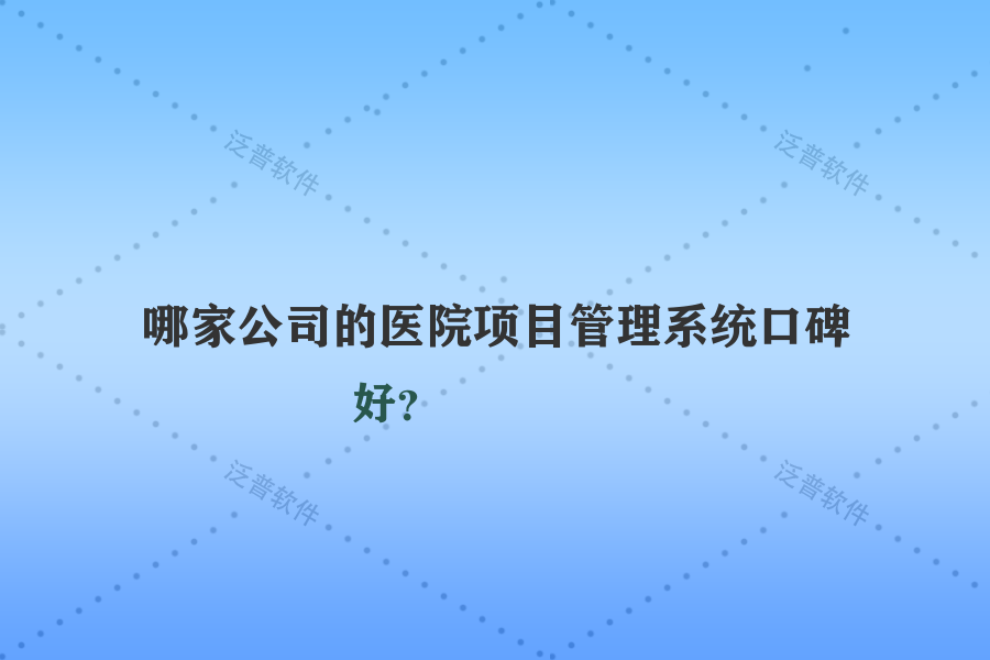 哪家公司的醫(yī)院項(xiàng)目管理系統(tǒng)口碑好？