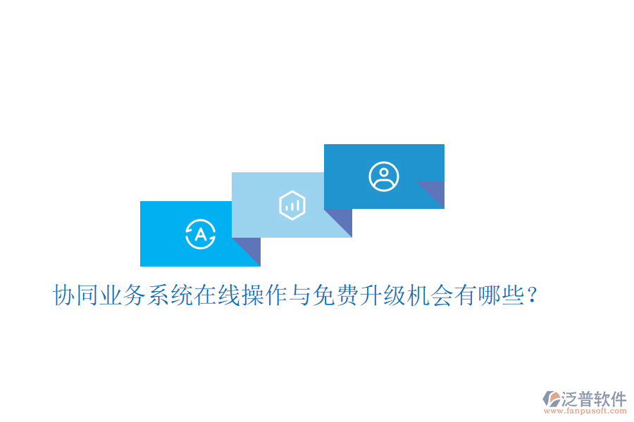  協(xié)同業(yè)務(wù)系統(tǒng)在線操作與免費(fèi)升級(jí)機(jī)會(huì)有哪些？