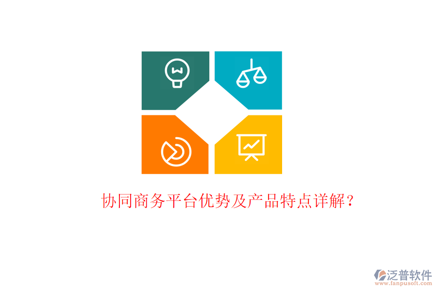  協(xié)同商務(wù)平臺(tái)優(yōu)勢(shì)及產(chǎn)品特點(diǎn)詳解？