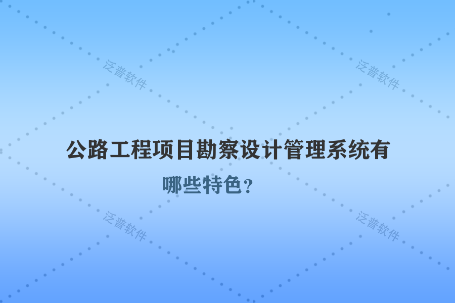 公路工程項目勘察設計管理系統(tǒng)有哪些特色？